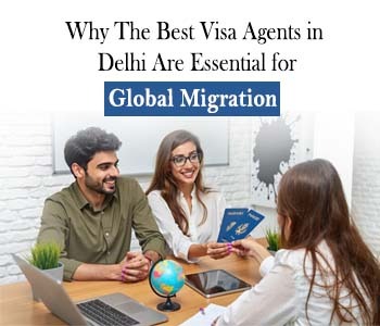 Why the Best Visa Agents in Delhi Are Essential for Global Migration
